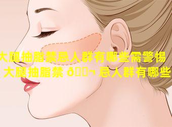 大腿抽脂禁忌人群有哪些需警惕「大腿抽脂禁 🐬 忌人群有哪些需警惕的病症」